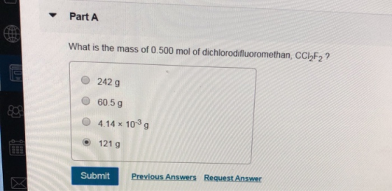 Part A What is the mass of 0.500 mol of dichlorodifluoromethan, CCI F2? 242 g 60.5 g 4.14 1039 • 121 g Submit Previous Answer