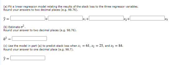 (a) Fit a linear regression model relating the results of the stack loss to the three regressor variables. Round your answers