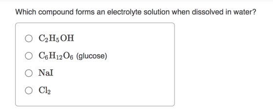 Which compound forms an electrolyte solution when dissolved in water? O C2H5OH C6H12O6 (glucose) O Nal O Cl2
