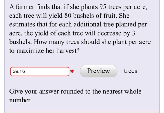 A farmer finds that if she plants 95 trees per acre, each tree will yield 80 bushels of fruit. She estimates that for each ad