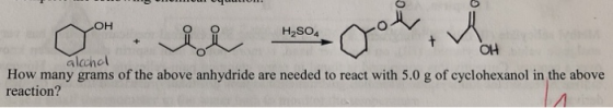 OH H2SO4 에 alachal How many grams of the above anhydride are needed to react with 5.0 g of cyclohexanol in the above reaction
