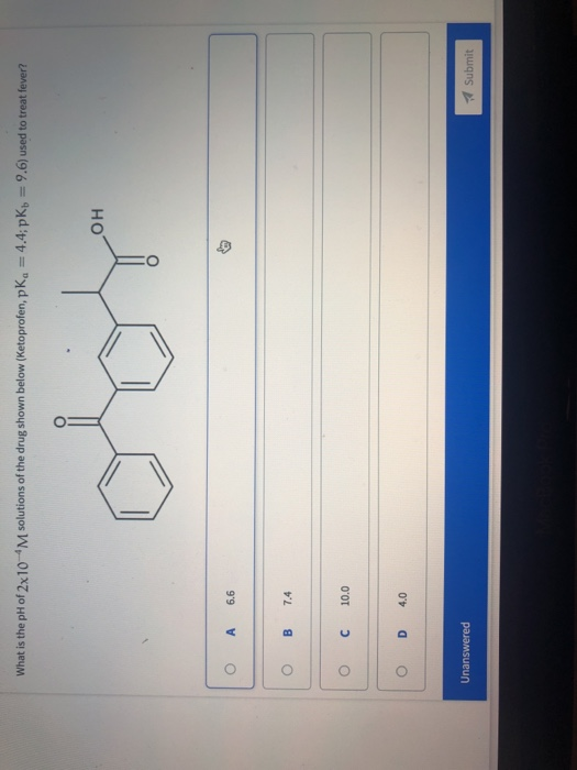 What is the pH of 2x10 M solutions of the drug shown below (Ketoprofen, pKa = 4.4;pK) = 9.6) used to treat fever? 0 A 6.6 o B