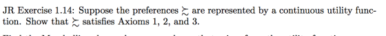 JR Exercise 1.14: Suppose the preferences are represented by a continuous utility func- tion. Show that = satisfies Axioms 1,