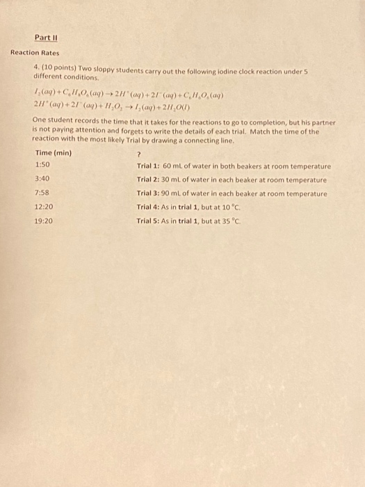 Part II Reaction Rates 4. (10 points) Two sloppy students carry out the following lodine clock reaction under 5 different con