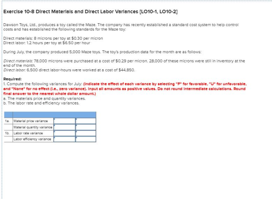 Exercise 10-8 Direct Materials and Direct Labor Variances [LO10-1, LO10-2] Dawson Toys, Ltd. produces a toy called the Maze.
