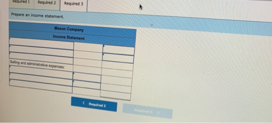 Required i Required 2 Required 3 Prepare an income statement. Mason Company Income Statement Selling and administrative expen
