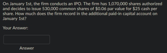 On January 1st, the firm conducts an IPO. The firm has 1,070,000 shares authorized and decides to issue 530,000 common shares