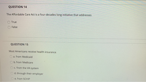QUESTION 14 The Affordable Care Act is a four-decades long initiative that addresses True False QUESTION 15 Most Americans re