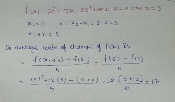 f(x)= x² + 12x between x=0 and a=5 x = 0 , h=x2-2, = 5-025 x, th=5 So average rate of change of flas is - fcanth) - f (2) - f