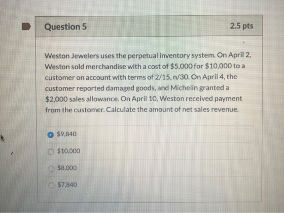 Question 5 2.5 pts Weston Jewelers uses the perpetual inventory system. On April 2, Weston sold merchandise with a cost of $5