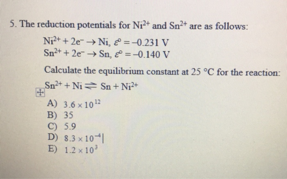 5. The reduction potentials for Ni2+ and Sn2+ are as follows: Ni2+ + 2e → Ni, E= -0.231 V Sn2+ + 2e → Sn, & = -0.140 V Calcul