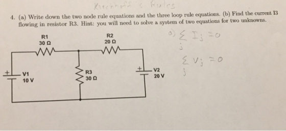 he three loop rule equations. (b) Find the current 13 flowing in resistor R3. Hint: you will need to solve a system of two equations for two unknowns R1 20 30 Q V2 R3 V1 20 V 300 10 V
