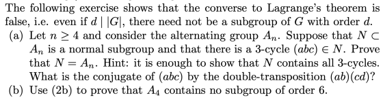 The following exercise shows that the converse to Lagranges theorem is false, i.e. even if d ||G|, there need not be a subgr