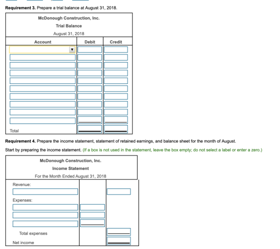 Requirement 3. Prepare a trial balance at August 31, 2018. McDonough Construction, Inc. Trial Balance August 31, 2018 Account