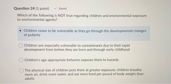Question 24 (1 point) Saved Which of the following is NOT true regarding children and environmental exposure to environmental