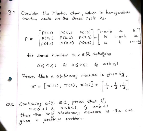 9.1. Considl Markov chain, which is homogenepu 2andom walk on the three cycle Z3 OL t Some numben a, b e R Seitisffing atbs Prove that a Stakionanymeaue is given by ontinwnq CI then the only Stitionc-y measure is the one given in previous pmblem