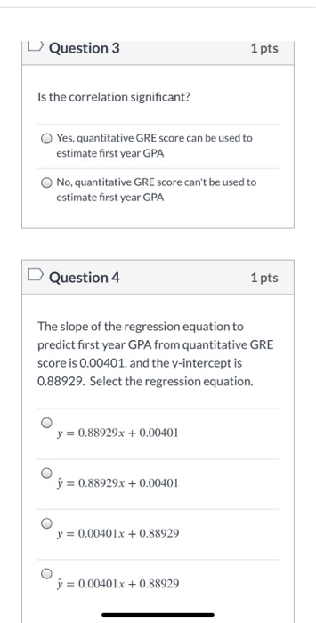 Question 3 1 pts Is the correlation significant? Yes, quantitative GRE score can be used to estimate first year GPA No, quant