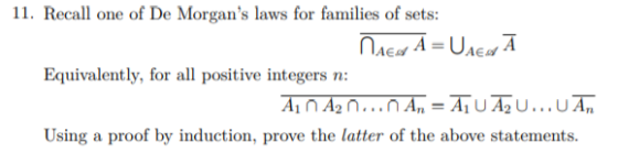11. Recall one of De Morgans laws for families of sets: NACH A = UAEGĀ Equivalently, for all positive integers n: Ain A2 n..