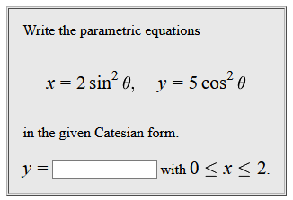 Write the parametric equations x = 2 sin’e, y = 5 cos? o in the given Catesian form. y = with 0 < x < 2.