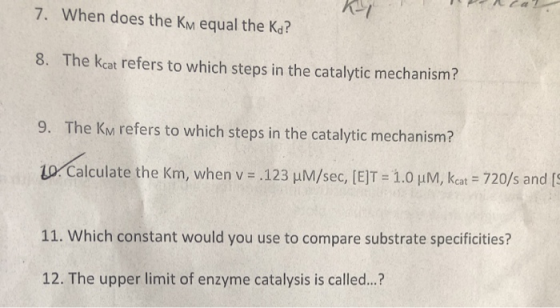 7. When does the KM equal the Kd? 8. The kcat refers to which steps in the catalytic mechanism? 9. The KM refers to which ste