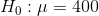 H_0: mu = 400