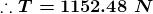 ::T= 1152.48 N