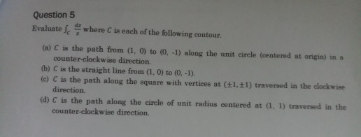 Question 5 Evaluate where is each of the following contour. (a) is the path from (1, ) to (0-1) along the unit circle (center