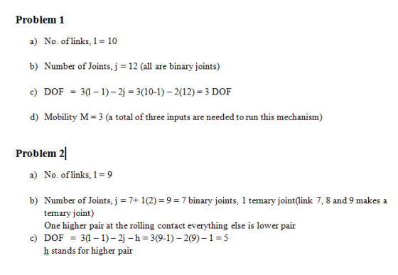 Problem 1 a) No. of links, 1-10 b) Number of Joints, j 12 (all are binary joints) c) DOF3 -1)-2j 3(10-1)-2(12) 3 DOF d) Mobil