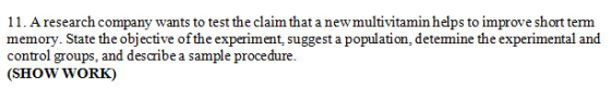 11. Aresearch company wants to test the claim that a new memory. State the objective ofthe experiment, suggest a population,