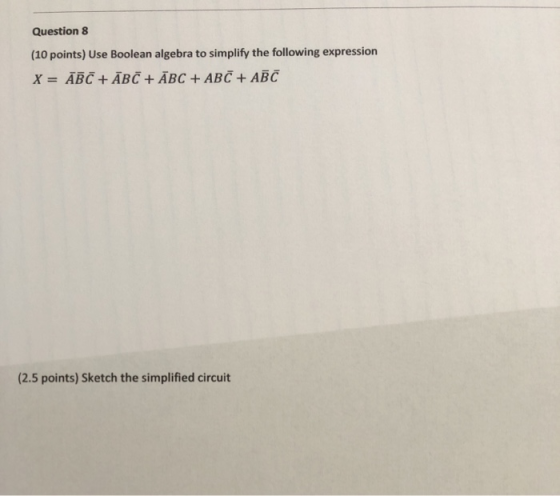 Question 8 (10 points) Use Boolean algebra to simplify the following expression X = ABC + ĀBC + ĀBC + ABC + ABC (2.5 points)