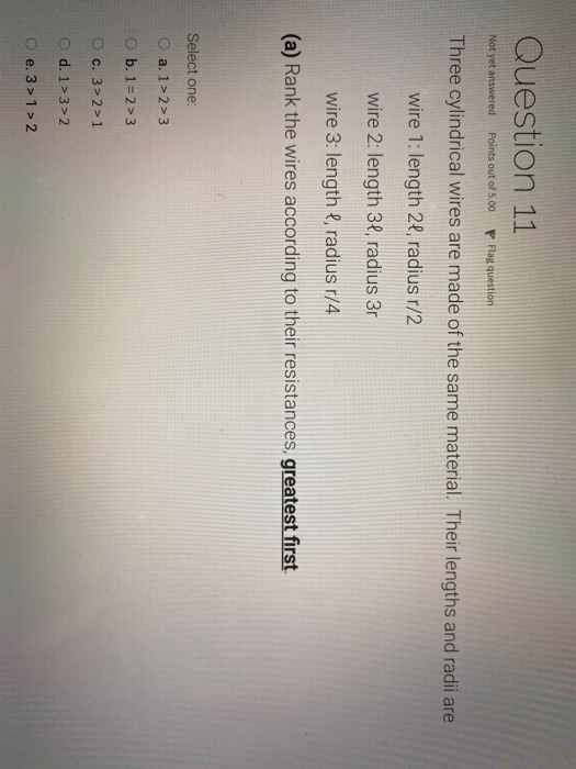 Question 11 Not yet answered Points out of 5.00 P Flag question Three cylindrical wires are made of the same material. Their