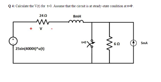 Q 4: Calculate the V(t) for >0. Assume that the circuit is at steady-state condition at t=0- 24 8mH + V - t=0 oto 62 5mA 25si