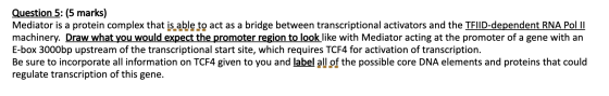 Question 5: (5 marks) Mediator is a protein complex that is able to act as a bridge between transcriptional activators and th
