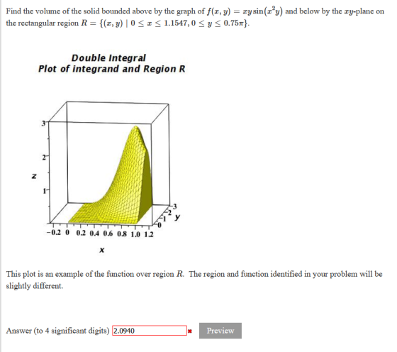 Find the volume of the solid bounded above by the graph of f(x, y) zy sin(z’y) and below by the xy-plane on the rectangular r