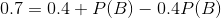 0.7 = 0.4 + P(B)-0.4P(B)