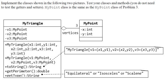 Implement the classes shown in the following two pictures. Test your classes and methods (you do not need to test the getters