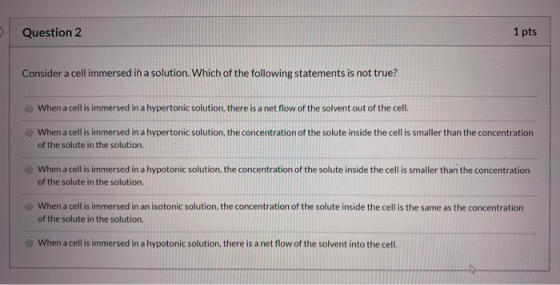 Question 2 1 pts Consider a cell immersed in a solution. Which of the following statements is not true? When a cell is immers