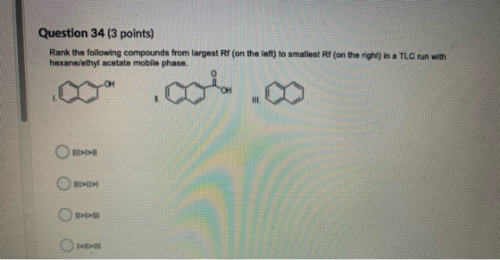 Question 34 (3 points) Rank the following compounds from largest Rf (on the left) to smallest Rf (on the right) in a TLC run
