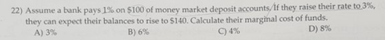 22) Assume a bank pays 1% on $100 of money market deposit accounts. If they raise their rate to 3%, they can expect their bal