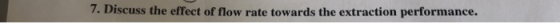7. Discuss the effect of flow rate towards the extraction performance.