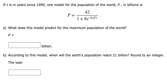 If t is in years since 1990, one model for the population of the world, P, in billions is P 42 1 +9e-0.071 a) What does this