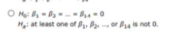 Оно: B = Bas... = B4 = 0 Ho: at least one of B1, B2, or B14 is not 0.
