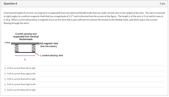 Question 6 5 pts A horizontal length of current-carrying wire is suspended from two identical flexible leads that are under t