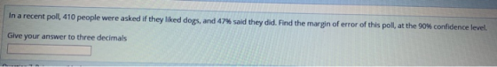 In a recent poll, 410 people were asked if they liked dogs, and 47% said they did. Find the margin of error of this poll, at