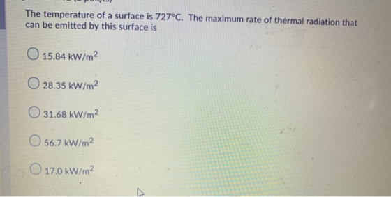 The temperature of a surface is 727°C. The maximum rate of thermal radiation that can be emitted by this surface is 15.84 kW/
