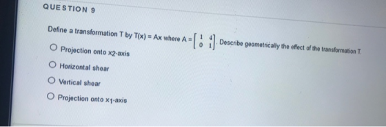 QUESTION 9 Define a transformation T by T(x) Ax where A Describe geometrically the effect of the transformation T O Projectio