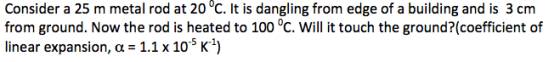 Consider a 25 m metal rod at 20°C. It is dangling from edge of a building and is 3 cm from ground. Now the rod is heated to 1