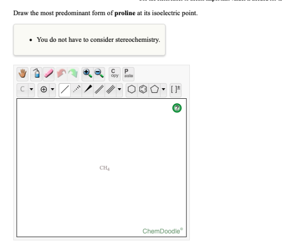 Draw the most predominant form of proline at its isoelectric point. • You do not have to consider stereochemistry. с ору Р as