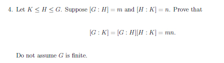 4. Let K<HCG. Suppose G:H] =m and H:K] =n. Prove that [G:K] = [G: HH:K] = mn. Do not assume G is finite.