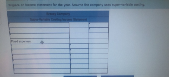 Prepare an income statement for the year. Assume the company uses super-variable costing Bracey Company Super-Variable Costin